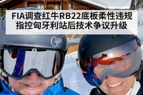 FIA调查红牛RB22底板柔性违规指控匈牙利站后技术争议升级 - jiuyou