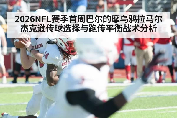 2026NFL赛季首周巴尔的摩乌鸦拉马尔杰克逊传球选择与跑传平衡战术分析